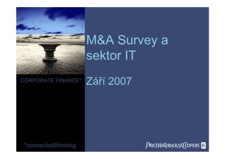 M&A Survey a
                      sektor IT
CORPORATE FINANCE*    Září 2007




 *connectedthinking               
 