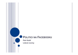 POLITICI NA FACEBOOKU
Petr Kolář
Lidové noviny
 