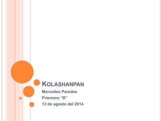 KOLASHANPAN
Mercedes Paredes
Priemero “B”
13 de agosto del 2014
 