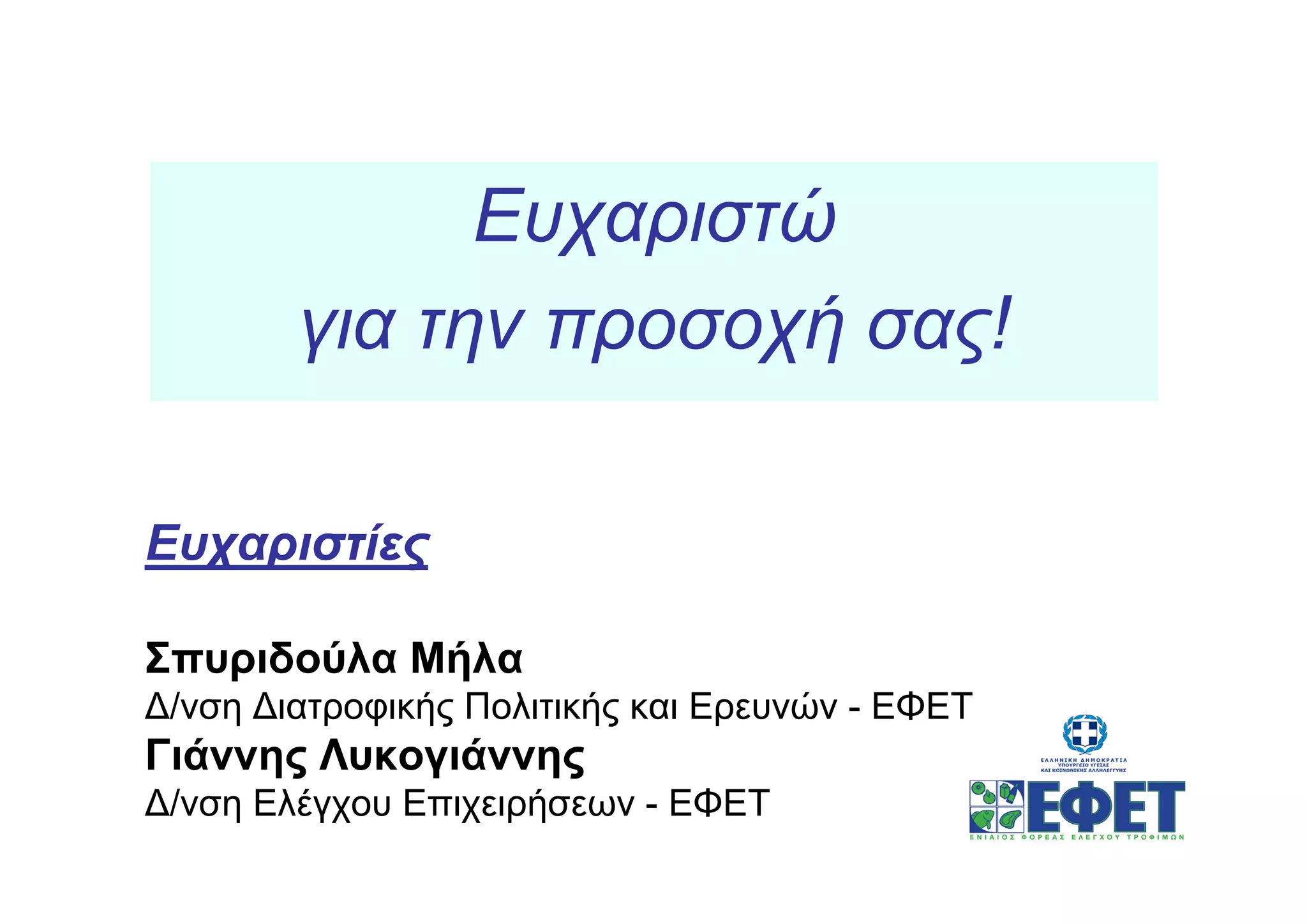 Ευχαριστώ
        για την προσοχή σας!

Ευχαριστίες

Σπυριδούλα Μήλα
∆/νση ∆ιατροφικής Πολιτικής και Ερευνών - ΕΦΕΤ
Γιάννης Λυκογιάννης
∆/νση Ελέγχου Επιχειρήσεων - ΕΦΕΤ
 
