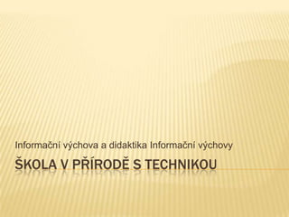 Škola v přírodě s technikou Informačnívýchova a didaktikaInformačnívýchovy 