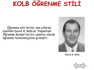 KOLB ÖĞRENME STĠLĠ
Öğrenme stili terimi, son yıllarda
özellikle David A. Kolb’un “YaĢantısal
Öğrenme Kuramı”nın bir uzantısı olarak
öğrenme terminolojisine girmiĢtir.
David A. Kolb
14
 