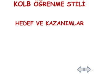 KOLB ÖĞRENME STĠLĠ
HEDEF VE KAZANIMLAR
2
 