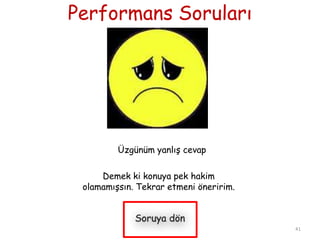 Performans Soruları
41
Üzgünüm yanlıĢ cevap
Demek ki konuya pek hakim
olamamıĢsın. Tekrar etmeni öneririm.
 