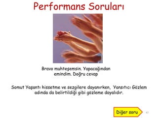 Performans Soruları
47
Bravo muhteĢemsin. Yapacağından
emindim. Doğru cevap
Diğer soru
Somut YaĢantı hissetme ve sezgilere dayanırken, Yansıtıcı Gözlem
adında da belirtildiği gibi gözleme dayalıdır.
 