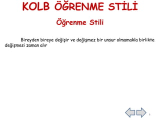 KOLB ÖĞRENME STĠLĠ
Öğrenme Stili
Bireyden bireye değiĢir ve değiĢmez bir unsur olmamakla birlikte
değiĢmesi zaman alır
8
 