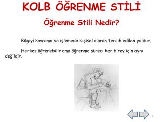 KOLB ÖĞRENME STİLİ
Öğrenme Stili Nedir?
Bilgiyi kavrama ve işlemede kişisel olarak tercih edilen yoldur.
Herkes öğrenebilir ama öğrenme süreci her birey için aynı
değildir.
6
 