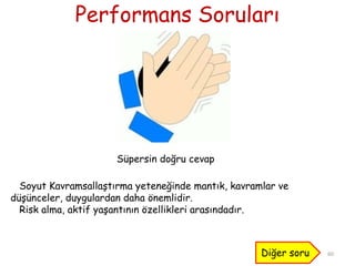 Performans Soruları
60
Süpersin doğru cevap
Soyut Kavramsallaştırma yeteneğinde mantık, kavramlar ve
düşünceler, duygulardan daha önemlidir.
Risk alma, aktif yaşantının özellikleri arasındadır.
Diğer soru
 