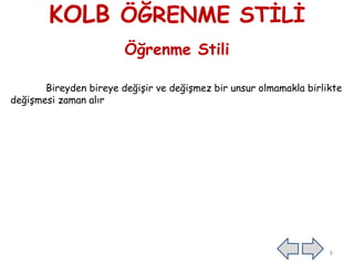 KOLB ÖĞRENME STİLİ
Öğrenme Stili
Bireyden bireye değişir ve değişmez bir unsur olmamakla birlikte
değişmesi zaman alır
8
 