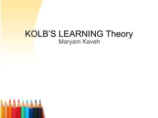 KOLB’S LEARNING Theory
Maryam Kaveh
 