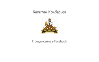 Капитан Колбасьев
Продвижение в Facebook
 