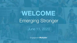 WELCOME
Emerging Stronger
June 11, 2020
 