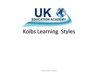 Kolbs Learning Styles
UK EDUATION ACADEMY
 