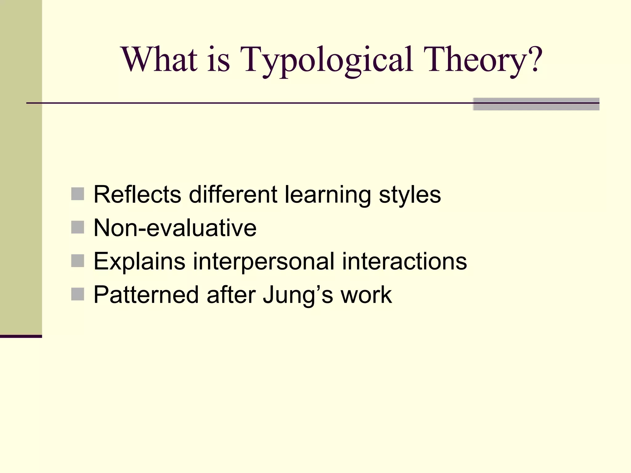 What is Typological Theory? Reflects different learning styles Non-evaluative Explains interpersonal interactions Patterned after Jung’s work 