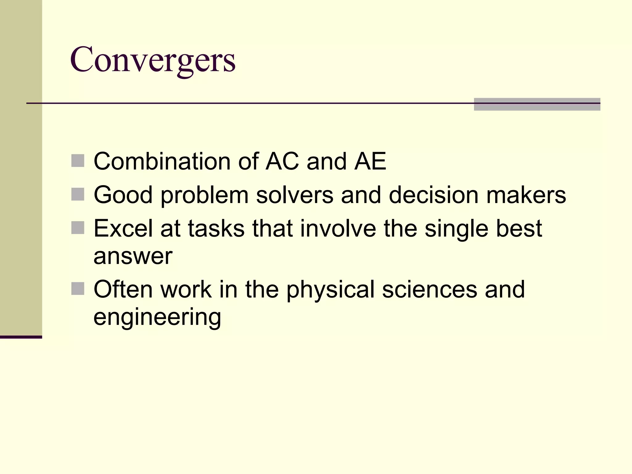 Convergers Combination of AC and AE Good problem solvers and decision makers Excel at tasks that involve the single best answer Often work in the physical sciences and engineering 