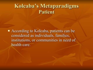 Kolcaba’s Metaparadigms Patient According to Kolcaba, patients can be considered as individuals, families, institutions, or communities in need of health care.  