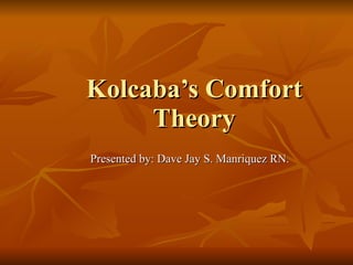 Kolcaba’s Comfort Theory Presented by: Dave Jay S. Manriquez RN. 