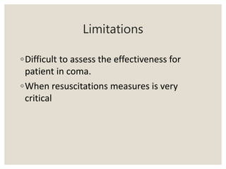 Limitations
◦Difficult to assess the effectiveness for
patient in coma.
◦When resuscitations measures is very
critical
 