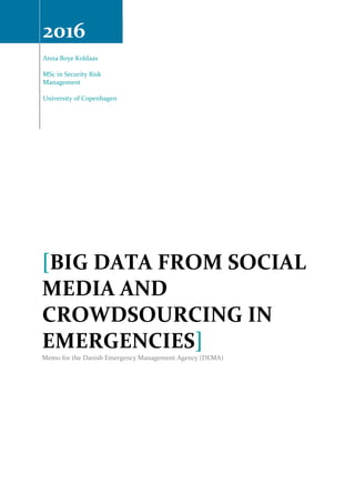 2016
Anna Boye Koldaas
MSc in Security Risk
Management
University of Copenhagen
[BIG DATA FROM SOCIAL
MEDIA AND
CROWDSOURCING IN
EMERGENCIES]
Memo for the Danish Emergency Management Agency (DEMA)
 