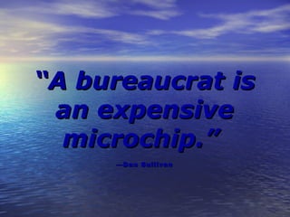 A bureaucrat is
 an expensive
  microchip.
      Dan Sullivan
 