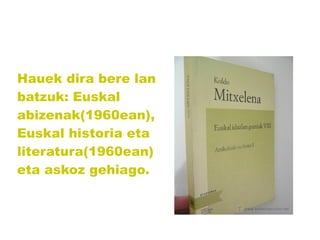 Hauek dira bere lan
batzuk: Euskal
abizenak(1960ean),
Euskal historia eta
literatura(1960ean)
eta askoz gehiago.

 