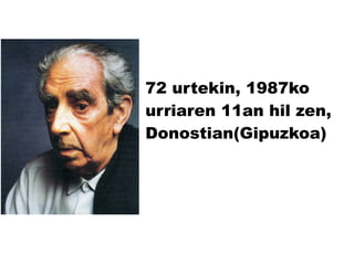 72 urtekin, 1987ko
urriaren 11an hil zen,
Donostian(Gipuzkoa)

 