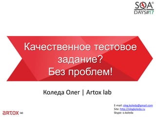 Качественное тестовое
задание?
Без проблем!
Коледа Олег | Artox lab
E-mail: oleg.koleda@gmail.com
Site: http://olegkoleda.ru
Skype: o.koleda
 