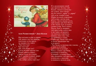 И в среднощния покой
                                   сам вратите бутнал той.
                                   Казват, нямало ключалка -
                                   ни голяма, нито малка -
                                   що без много „щрак“ и „щрик“
                                   той да не отвори в миг.
                                   Шарко млъкнал изведнъж -
                                   той познал светия мъж.
                                   Влязъл тихом вкъщи госта,
                                   най-напред при бати Коста,
                                   и без много шум да вдига,
                                   сложил блок, бои и книга.
                                   После, благ и зачервен,
                                   той пристъпил къмто мен
                                   и ми турил до кревата
Асен Разцветников * Дядо Коледа    таз писалка и шейната,
                                   кимнал леко след това,
 Цял потънал в сняг и скреж,       па прибавил и халва.
 той дошъл със тих вървеж,         Спрял при Лалка той тогаз
 поогледал се на прага,            в тихия среднощен час
 па заудрял със тояга:             и си рекъл:
- Чук-чук-чук!                    - Тая Лалка за писалка ми е малка,
Чук-чук-чук!                       а защо са й шейни,
Абе, кой живее тук?                щом е още в пелени?
 Спели всички кротък сън.          Рекъл, сложил дар богат -
 Никой нямало навън –              кукличка и шоколад -
 тежки порти да отвори,            и накрай с усмивка блага
 да го срещне в равни двори        пак прекрачил той през прага
 и да викне с весел глас:          и изчезнал с своя кош
- Ха, добре дошъл при нас!         в снежната заспала нощ.
 