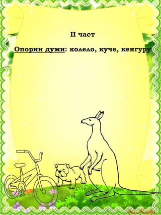 ІІ част
Опорни думи: колело, куче, кенгуру
 