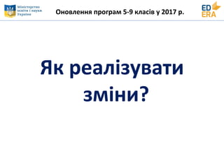 Оновлення програм 5-9 класів у 2017 р.
Як реалізувати
зміни?
 