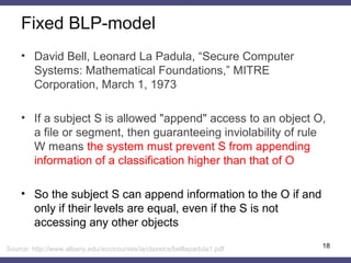 Fixed BLP-model
• David Bell, Leonard La Padula, “Secure Computer
Systems: Mathematical Foundations,” MITRE
Corporation, M...