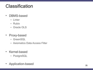 Classification
26
• DBMS-based
– Linter
– Rubix
– Oracle OLS
• Proxy-based
– GreenSQL
– Axiomatics Data Access Filter
• Ke...