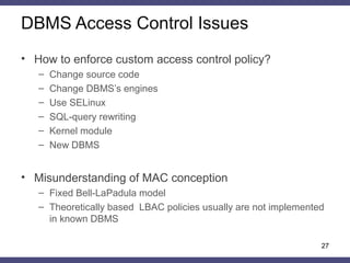 DBMS Access Control Issues
27
• How to enforce custom access control policy?
– Change source code
– Change DBMS’s engines
...
