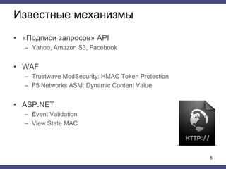 Известные механизмы
• «Подписи запросов» API
– Yahoo, Amazon S3, Facebook
• WAF
– Trustwave ModSecurity: HMAC Token Protection
– F5 Networks ASM: Dynamic Content Value
• ASP.NET
– Event Validation
– View State MAC
5
 