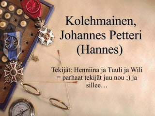 Kolehmainen, Johannes Petteri (Hannes)   Tekijät: Henniina ja Tuuli ja Wili = parhaat tekijät juu nou ;) ja sillee… 