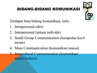 BIDANG-BIDANG KOMUNIKASI
Terdapat lima bidang komunikasi, iaitu :
1. Intrapersonal (diri)
2. Interpersonal (antara individ...