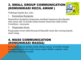 3. SMALL GROUP COMMUNICATION
(KOMUNIKASI KECIL AWAM )
Terbahagi kepada dua, iaitu :
1. Komunikasi Kumpulan
Komunikasi kump...
