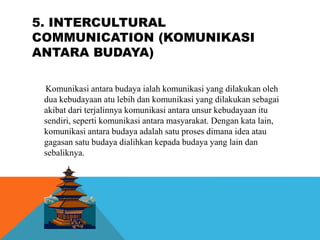 5. INTERCULTURAL
COMMUNICATION (KOMUNIKASI
ANTARA BUDAYA)
Komunikasi antara budaya ialah komunikasi yang dilakukan oleh
du...