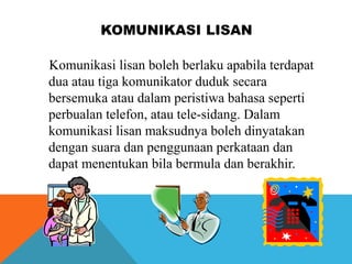 KOMUNIKASI LISAN
Komunikasi lisan boleh berlaku apabila terdapat
dua atau tiga komunikator duduk secara
bersemuka atau dal...