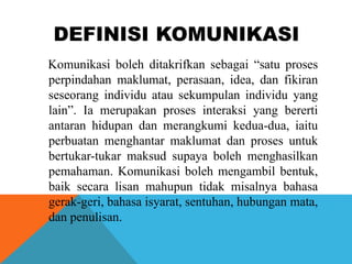 DEFINISI KOMUNIKASI
Komunikasi boleh ditakrifkan sebagai “satu proses
perpindahan maklumat, perasaan, idea, dan fikiran
se...