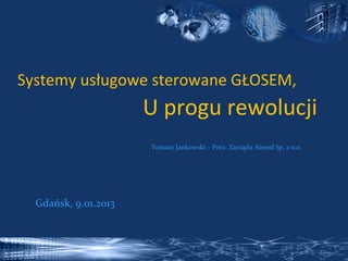 Systemy usługowe sterowane GŁOSEM,
                      U progu rewolucji
                      Tomasz Jankowski – Prez. Zarządu Aimed Sp. z o.o.




  Gdańsk, 9.01.2013
 