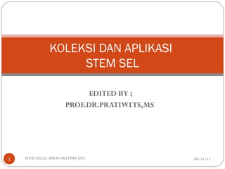 EDITED BY ;
PROF.DR.PRATIWITS,MS
08/31/13STEM CELLS -PROF PRATIWI 20121
KOLEKSI DAN APLIKASI
STEM SEL
 