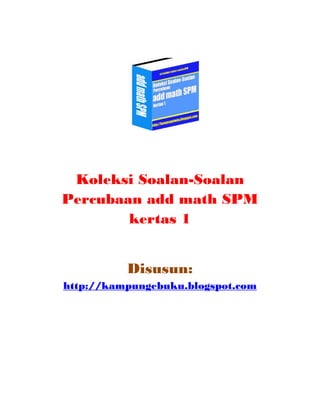 Koleksi Soalan-Soalan
Percubaan add math SPM
        kertas 1


          Disusun:
http://kampungebuku.blogspot.com
 
