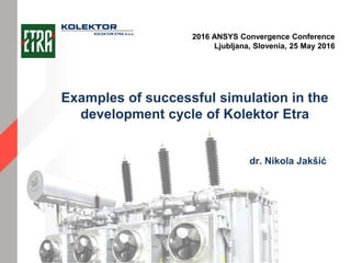 dr. Nikola Jakšić
2016 ANSYS Convergence Conference
Ljubljana, Slovenia, 25 May 2016
Examples of successful simulation in the
development cycle of Kolektor Etra
KOLEKTOR ETRA d.o.o.
 