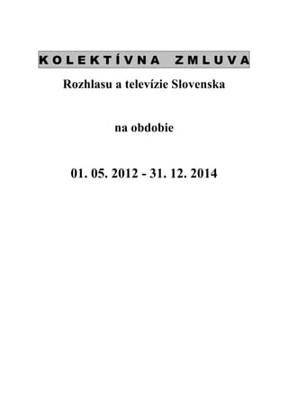 KOLEKTÍVNA             ZMLUVA

 Rozhlasu a televízie Slovenska


          na obdobie


  01. 05. 2012 - 31. 12. 2014
 