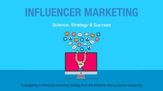 Investigating in inﬂuencer marketing strategy from the inﬂuencer and consumer viewpoints
INFLUENCER MARKETING
Science, Strategy & Success
 