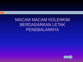 MACAM MACAM KOLENKIM 
BERDASARKAN LETAK 
PENEBALANNYA 
 