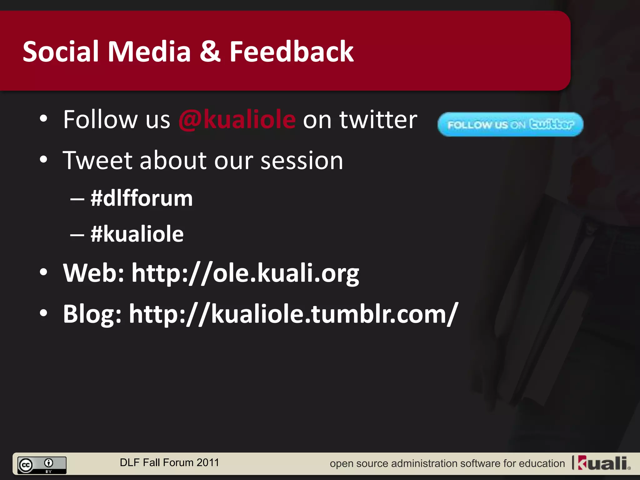 Social Media & Feedback

 • Follow us @kualiole on twitter
 • Tweet about our session
   – #dlfforum
   – #kualiole
 • Web: http://ole.kuali.org
 • Blog: http://kualiole.tumblr.com/




       DLF Fall Forum 2011   open source administration software for education
 