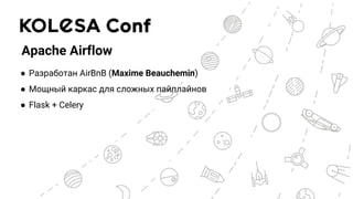 Apache Airflow
● Разработан AirBnB (Maxime Beauchemin)
● Мощный каркас для сложных пайплайнов
● Flask + Celery
 