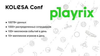 ● 100TB+ данных
● 1000+ распределенных сотрудников
● 100+ миллионов событий в день
● 10+ миллионов игроков в день
 